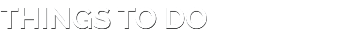 THINGS TO DO