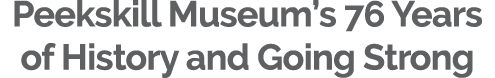 Peekskill Museum’s 76 Years of History and Going Strong