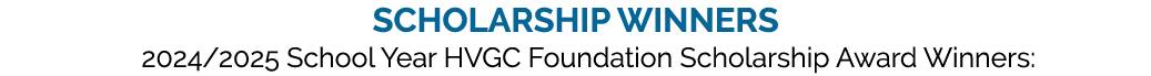 Scholarship winners 2024/2025 School Year HVGC Foundation Scholarship Award Winners: