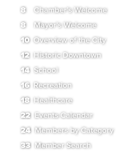 8 Chamber’s Welcome 8 Mayor’s Welcome 10 Overview of the City 12 Historic Downtown 14 School 16 Recreation 18 Healthc...