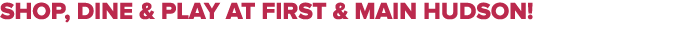 shop, dine & play at first & main hudson!