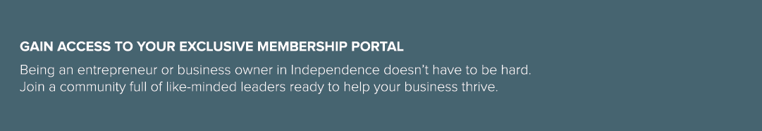 GAIN ACCESS TO YOUR EXCLUSIVE MEMBERSHIP PORTAL ﻿Being an entrepreneur or business owner in Independence doesn’t have...