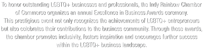 To honor outstanding LGBTQ+ businesses and professionals, the Indy Rainbow Chamber of Commerce organizes an annual Ex...