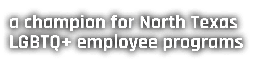 a champion for North Texas LGBTQ+ employee programs 