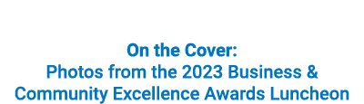 On the Cover: Photos from the 2023 Business & Community Excellence Awards Luncheon