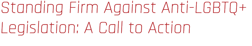 Standing Firm Against Anti LGBTQ+ Legislation: A Call to Action 