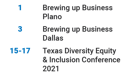 1,Brewing up Business Plano,3,Brewing up Business Dallas,15-17,Texas Diversity Equity & Inclusion Conference 2021