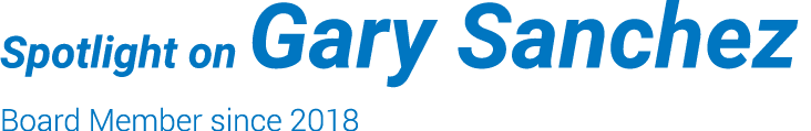 Spotlight on Gary Sanchez Board Member since 2018