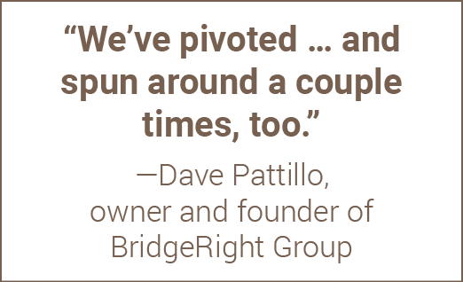  We ve pivoted   and spun around a couple times, too   —Dave Pattillo, owner and founder of BridgeRight Group