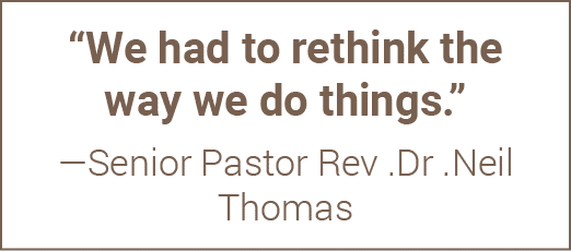  We had to rethink the way we do things   —Senior Pastor Rev  Dr  Neil Thomas 