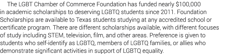 The LGBT Chamber of Commerce Foundation has funded nearly  100,000 in academic scholarships to deserving LGBTQ studen   