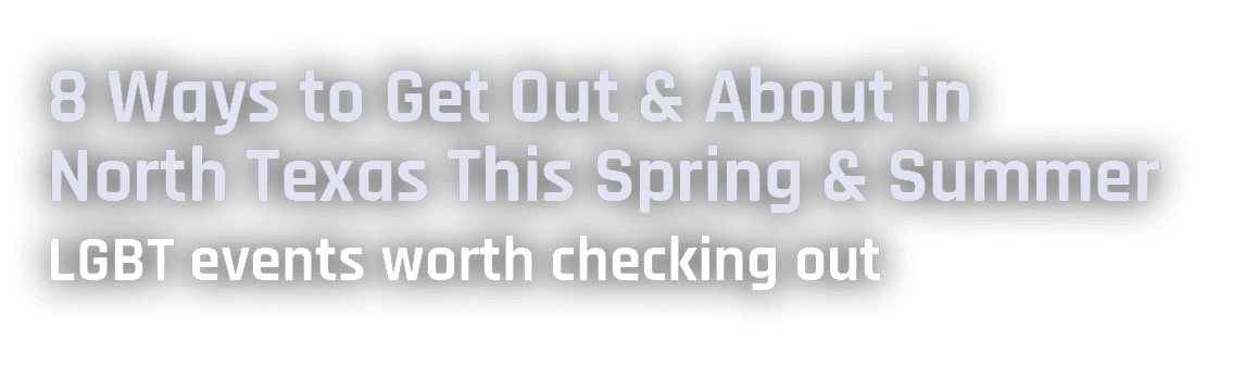 8 Ways to Get Out & About in North Texas This Spring & Summer LGBT events worth checking out