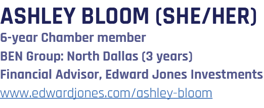 ASHLEY BLOOM (she/her) 6 year Chamber member BEN Group: North Dallas (3 years) Financial Advisor, Edward Jones Invest...