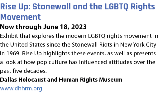 Rise Up: Stonewall and the LGBTQ Rights Movement Now through June 18, 2023 Exhibit that explores the modern LGBTQ rig...