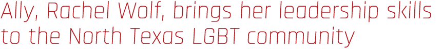 Ally, Rachel Wolf, brings her leadership skills to the North Texas LGBT community 