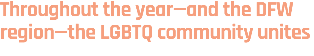 Throughout the year—and the DFW region—the LGBTQ community unites 