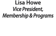 Lisa Howe Vice President, Membership & Programs 