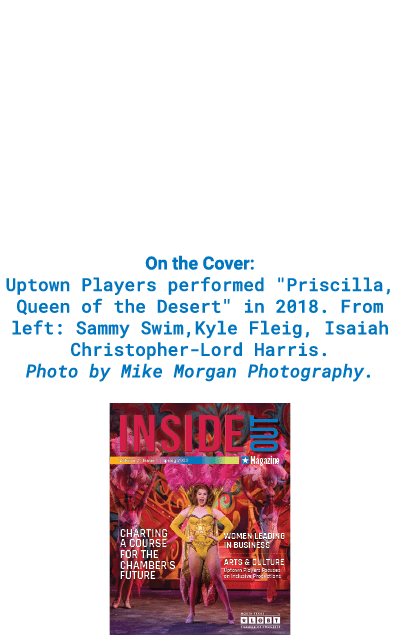 On the Cover: Uptown Players performed   Priscilla, Queen of the Desert   in 2018  From left: Sammy Swim,Kyle Fleig,    