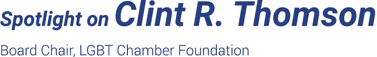 Spotlight on Clint R  Thomson Board Chair, LGBT Chamber Foundation