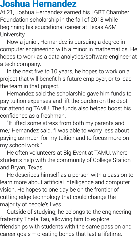 Joshua Hernandez At 21, Joshua Hernandez earned his LGBT Chamber Foundation scholarship in the fall of 2018 while beg   