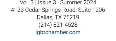 Vol. 3 | Issue 3 | Summer 2024 4123 Cedar Springs Road, Suite 1206 Dallas, TX 75219 (214) 821 4528 lgbtchamber.com