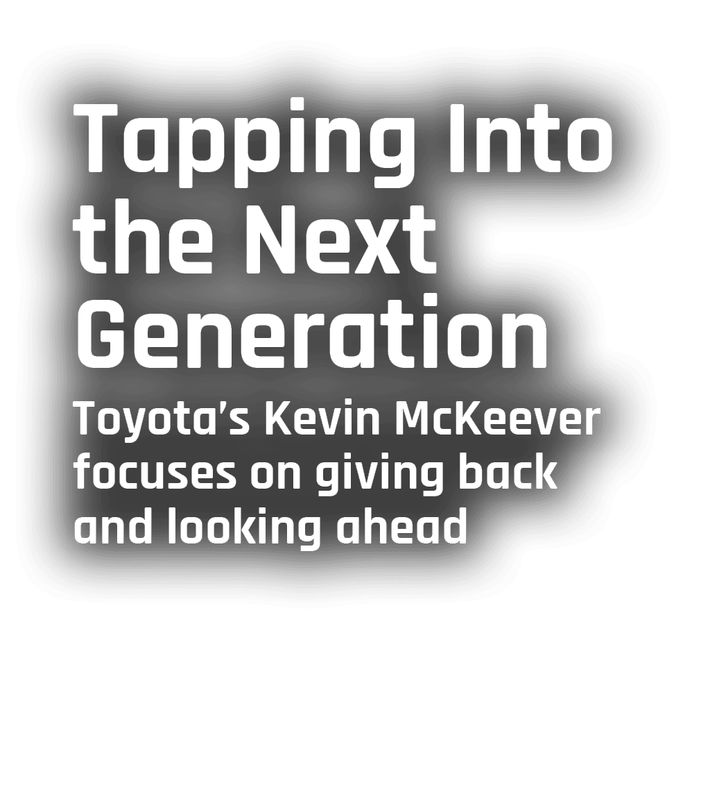 Tapping Into the Next Generation Toyota’s Kevin McKeever focuses on giving back and looking ahead
