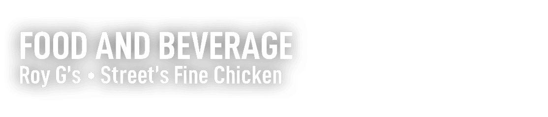 FOOD AND BEVERAGE Roy G’s • Street’s Fine Chicken