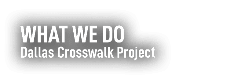 WHAT WE DO Dallas Crosswalk Project