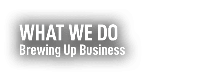 WHAT WE DO Brewing Up Business