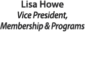 Lisa Howe Vice President, Membership & Programs 
