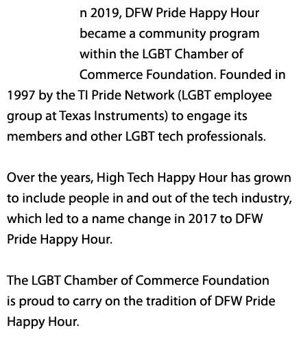 n 2019, DFW Pride Happy Hour became a community program within the LGBT Chamber of Commerce Foundation. Founded in 19...