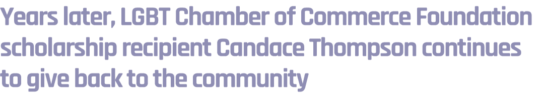 Years later, LGBT Chamber of Commerce Foundation scholarship recipient Candace Thompson continues to give back to the...