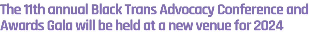 The 11th annual Black Trans Advocacy Conference and Awards Gala will be held at a new venue for 2024 