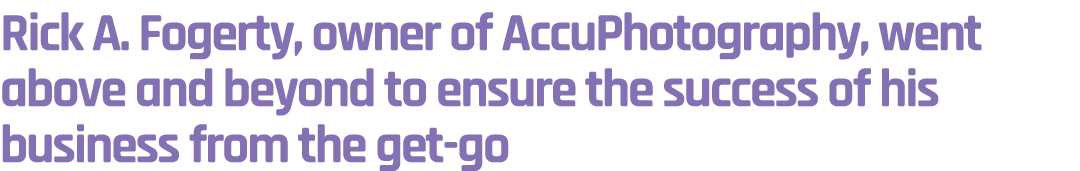 Rick A. Fogerty, owner of AccuPhotography, went above and beyond to ensure the success of his business from the get go