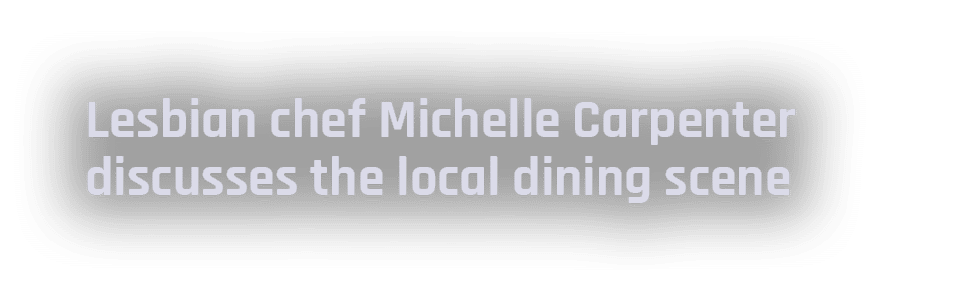 Lesbian chef Michelle Carpenter discusses the local dining scene