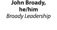 John Broady, he/him Broady Leadership 