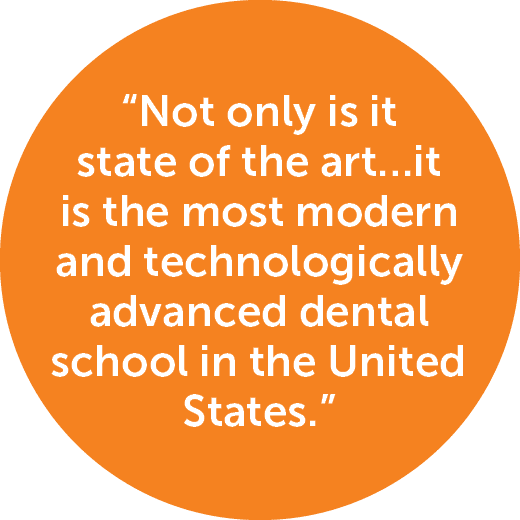 “Not only is it state of the art…it is the most modern and technologically advanced dental school in the United States.”