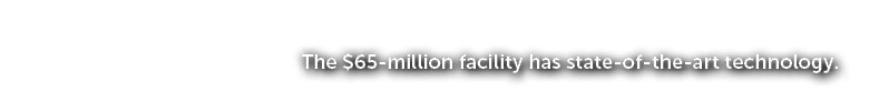 The $65 million facility has state of the art technology.