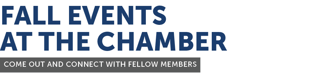 FALL EVENTS AT THE CHAMBER Come out and connect with fellow members