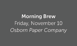 Morning Brew Friday, November 10 Osborn Paper Company 
