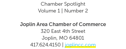 Chamber Spotlight Volume 1 | Number 2 Joplin Area Chamber of Commerce 320 East 4th Street Joplin, MO 64801 417.624.41...