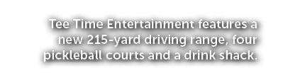 Tee Time Entertainment features a new 215 yard driving range, four pickleball courts and a drink shack.