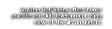 Anytime Golf Suites offers indoor practice and skill development using state of the art simulators.