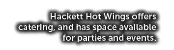 Hackett Hot Wings offers catering, and has space available for parties and events.