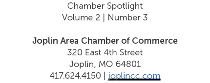 Chamber Spotlight ﻿Volume 2 | Number 3 Joplin Area Chamber of Commerce 320 East 4th Street Joplin, MO 64801 417.624.4...