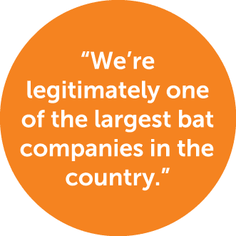 “We’re legitimately one of the largest bat companies in the country.”