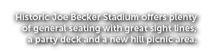 Historic Joe Becker Stadium offers plenty of general seating with great sight lines, a party deck and a new hill picn...