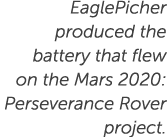 EaglePicher produced the battery that flew on the Mars 2020: Perseverance Rover project.