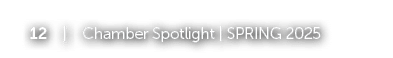 12 | Chamber Spotlight | SPRING 2025