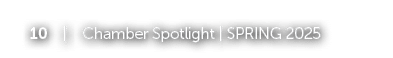 10 | Chamber Spotlight | SPRING 2025